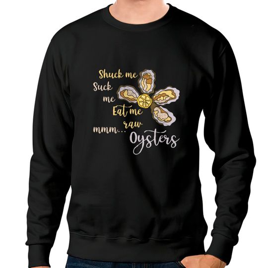 Discover Shuck Me Suck Me Eat Me Raw MMM... Oysters Shirt T Sweatshirts