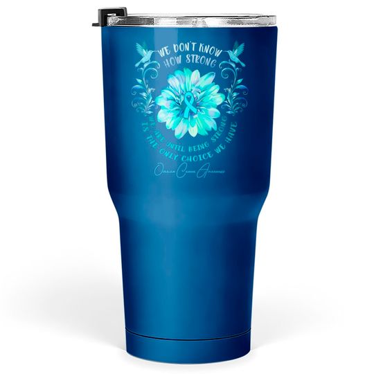Discover OVARIAN CANCER AWARENESS Flower We Don't Know How Strong We Are - Ovarian Cancer Awareness Flower We Don - Tumblers 30 oz