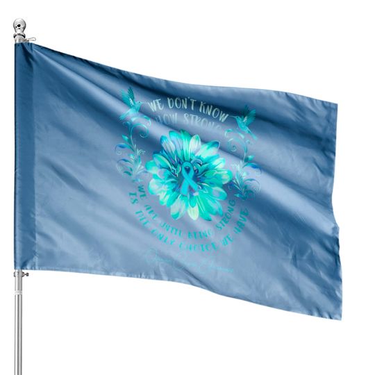 Discover OVARIAN CANCER AWARENESS Flower We Don't Know How Strong We Are - Ovarian Cancer Awareness Flower We Don - House Flags