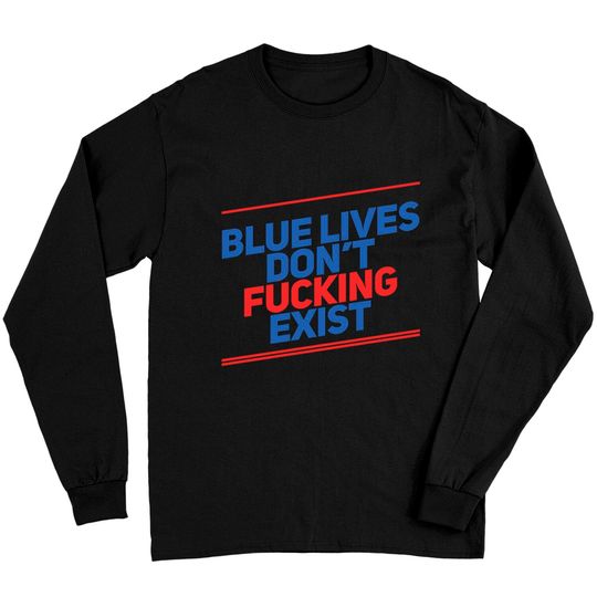 Discover Blue Lives Don't Fucking Exist - Black Lives Matter - Long Sleeves
