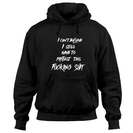 Discover I can't believe I still have to protest this fucking shit - Protest - Hoodies