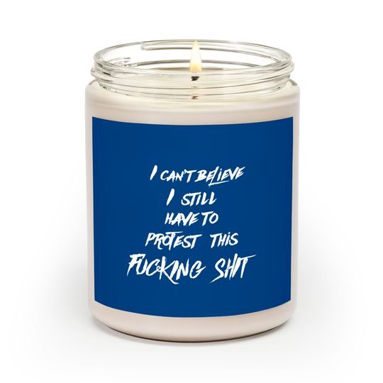 Discover I can't believe I still have to protest this fucking shit - Protest - Scented Candles