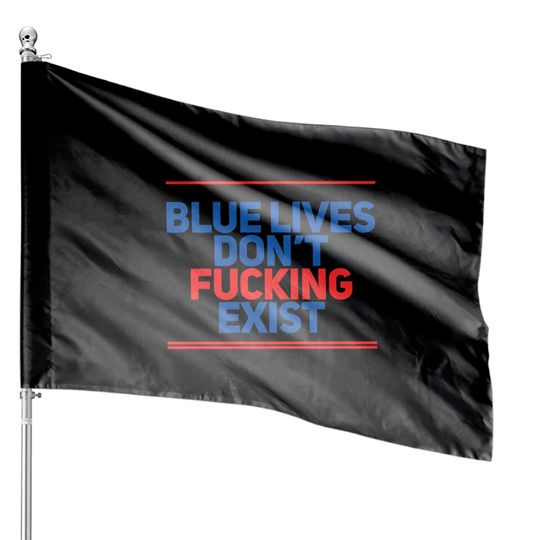 Discover Blue Lives Don't Fucking Exist - Black Lives Matter - House Flags