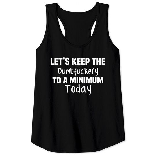 Discover Let's Keep the Dumbfuckery to A Minimum Today - Funny - Tank Tops
