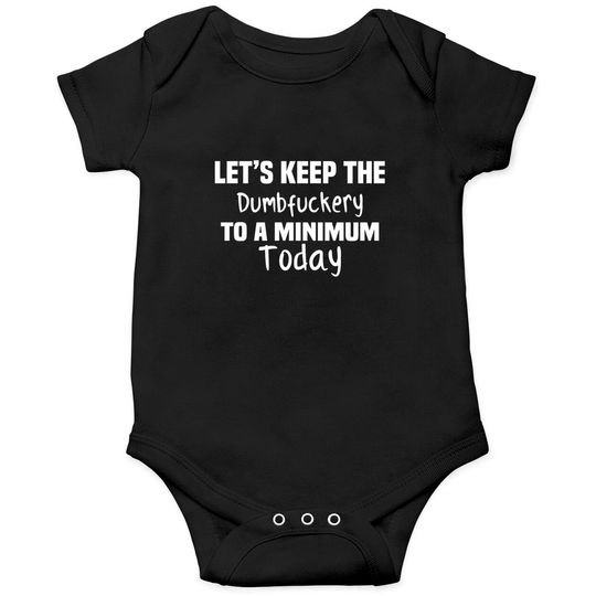 Discover Let's Keep the Dumbfuckery to A Minimum Today - Funny - Onesies