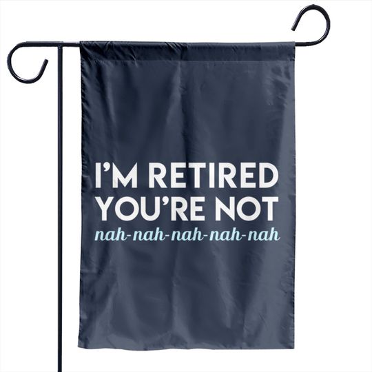 Discover I'm Retired You're Not Nah Nah Nah Garden Flags