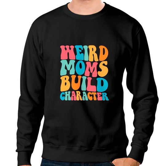 Discover Weird Moms Build Character Sweatshirts, Mom Sweatshirts, Mama Sweatshirts