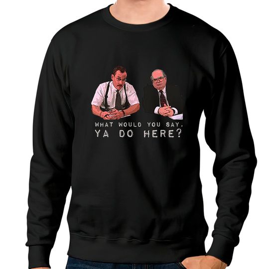 Discover What would you say, ya do here? - Office Space - Sweatshirts