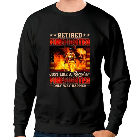 Discover Retired Firefighter Just Like A Regular Firefighter Only Way Happier - Retired Firefighter - Sweatshirts