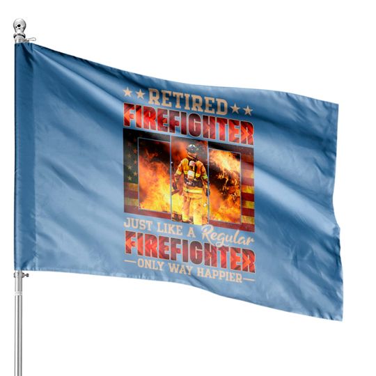 Discover Retired Firefighter Just Like A Regular Firefighter Only Way Happier - Retired Firefighter - House Flags