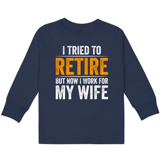 Discover I Tried To Retire But Now I Work For My Wife - I Tried To Retire But Now I Work For My -  Kids Long Sleeve T-Shirts