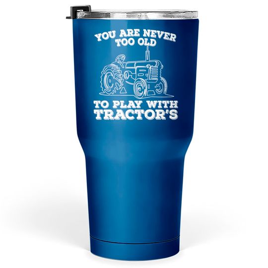 Discover Tractor - You Are Never Too Old To Play With Tractors - Tractor - Tumblers 30 oz