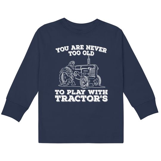 Discover Tractor - You Are Never Too Old To Play With Tractors - Tractor -  Kids Long Sleeve T-Shirts