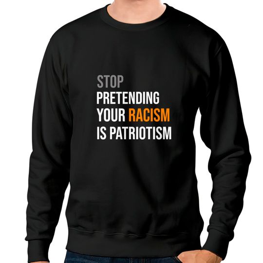Discover Stop Pretending Your Racism is Patriotism TShirt Sweatshirts