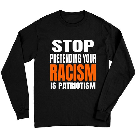 Discover Stop Pretending your Racism Is Patriotism Shirt Long Sleeves
