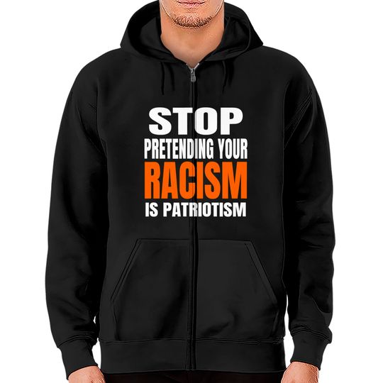 Discover Stop Pretending your Racism Is Patriotism Shirt Zip Hoodies