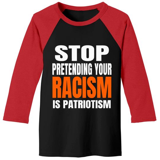 Discover Stop Pretending your Racism Is Patriotism Shirt Baseball Tees