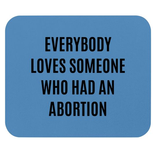 Discover Everybody loves someone who had an abortion - pro abortion - Pro Abortion - Mouse Pads