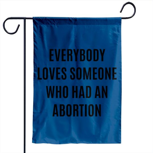Discover Everybody loves someone who had an abortion - pro abortion - Pro Abortion - Garden Flags