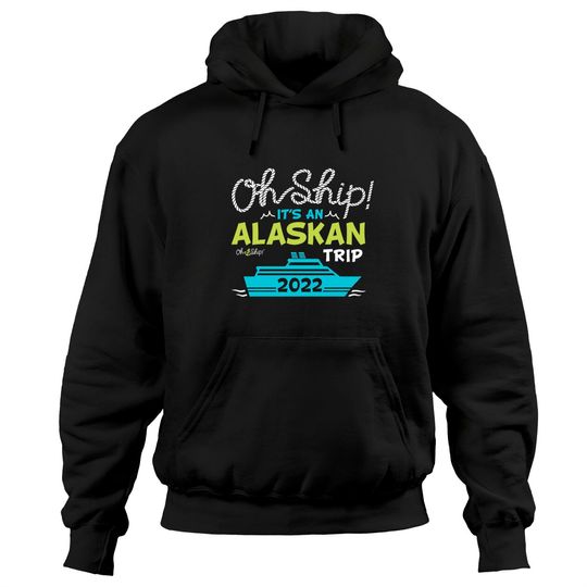 Discover Oh Ship It's an Alaskan Trip 2022 - Alaska Cruise Hoodies