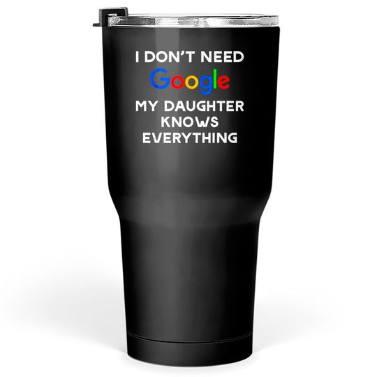 Discover I Don't Need Google, My Daughter Knows Everything Tumblers 30 oz