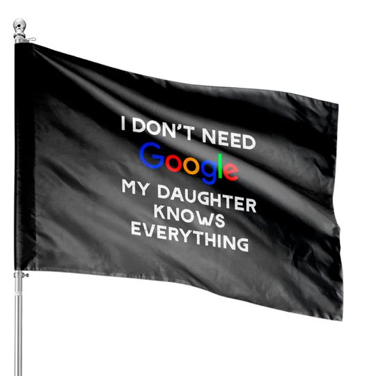 Discover I Don't Need Google, My Daughter Knows Everything House Flags