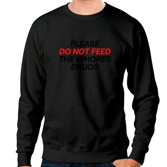 Discover Please Do Not Feed The Whores Drugs (red and black letters version) Sweatshirts
