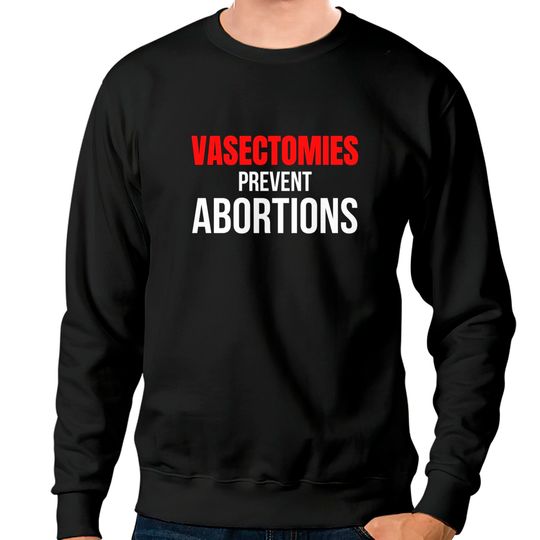 Discover VASECTOMIES PREVENT ABORTIONS Sweatshirts