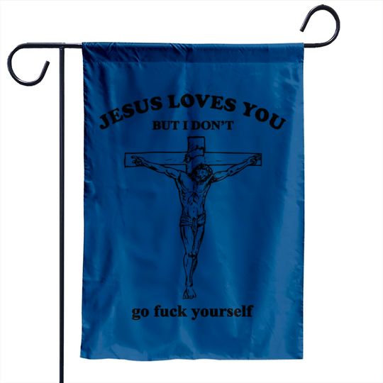 Discover Jesus Loves You But I Don't Fvck Yourself - Jesus Loves You But I Dont Fvck Yourse - Garden Flags