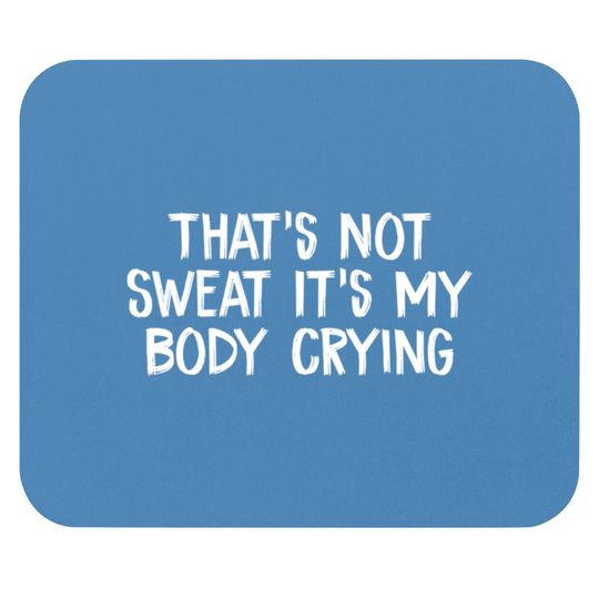 Discover That’s Not Sweat It’s My Body Crying - Thats Not Sweat Its My Body Crying - Mouse Pads