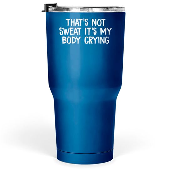 Discover That’s Not Sweat It’s My Body Crying - Thats Not Sweat Its My Body Crying - Tumblers 30 oz