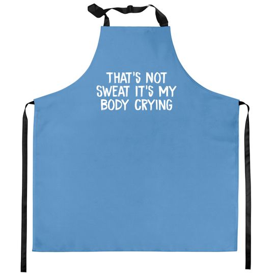Discover That’s Not Sweat It’s My Body Crying - Thats Not Sweat Its My Body Crying - Kitchen Aprons