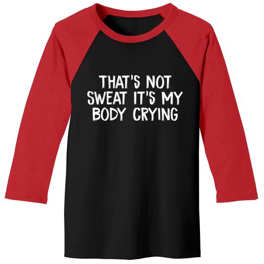 Discover That’s Not Sweat It’s My Body Crying - Thats Not Sweat Its My Body Crying - Baseball Tees