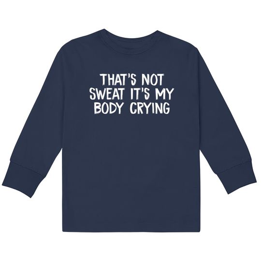 Discover That’s Not Sweat It’s My Body Crying - Thats Not Sweat Its My Body Crying -  Kids Long Sleeve T-Shirts