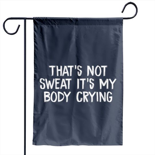 Discover That’s Not Sweat It’s My Body Crying - Thats Not Sweat Its My Body Crying - Garden Flags