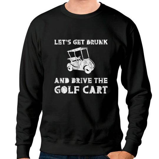 Discover Let's Get Drunk And Drive The Golf Cart 3 Sweatshirts