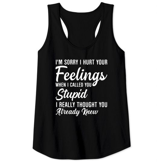 Discover Im Sorry I Hurt Your Feeling Called You Stupid Tank Tops