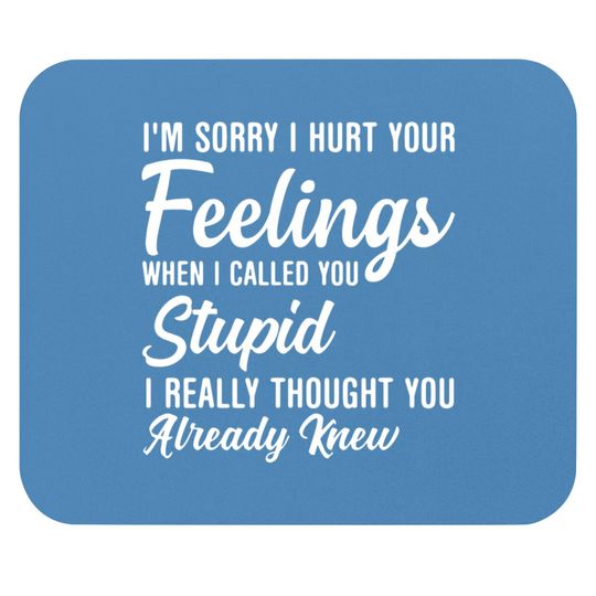 Discover Im Sorry I Hurt Your Feeling Called You Stupid Mouse Pads