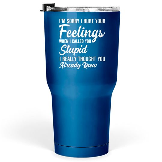 Discover Im Sorry I Hurt Your Feeling Called You Stupid Tumblers 30 oz
