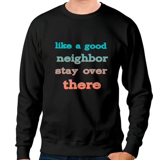 Discover like a good neighbor stay over there - Funny Social Distancing Quotes - Sweatshirts
