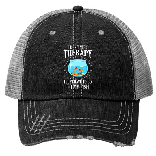 Discover I Don't Need therapy I Just Have To Go To My Fish Trucker Hats