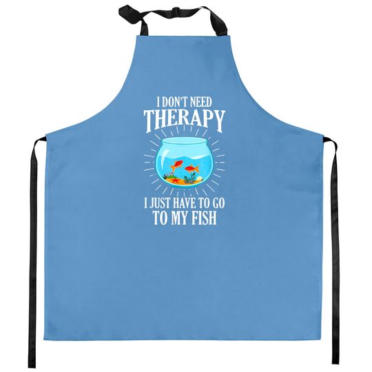 Discover I Don't Need therapy I Just Have To Go To My Fish Kitchen Aprons