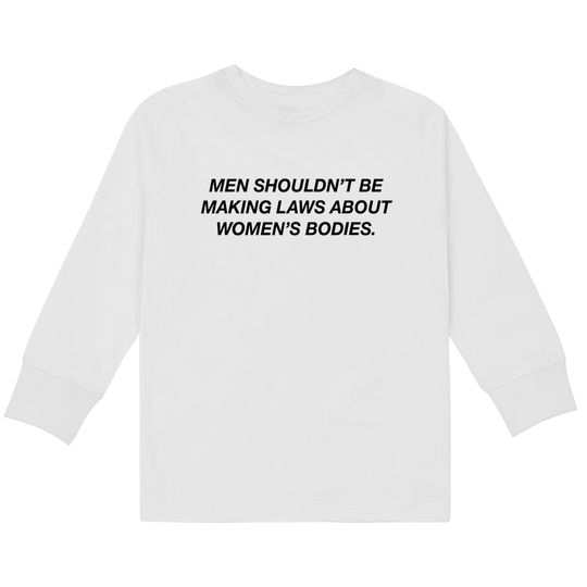 Discover Men Shouldn't Be Making Laws About Bodies Feminist  Kids Long Sleeve T-Shirts