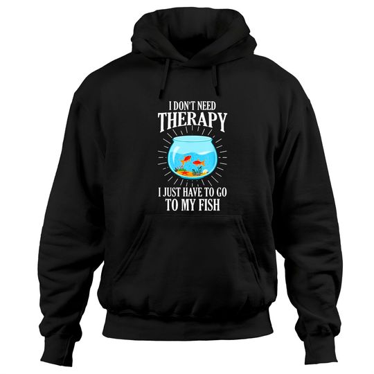 Discover I Don't Need therapy I Just Have To Go To My Fish Hoodies