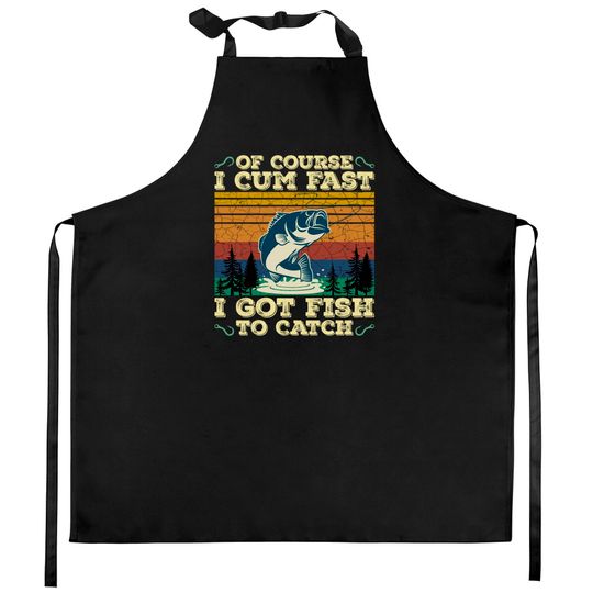Discover Of Course I Cum Fast I Got Fish To Catch Retro Fishing Gifts Pullover Kitchen Aprons