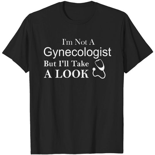 Discover I m Not A Gynecologist But I ll Take A Look T-shirt