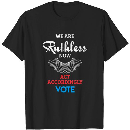 Discover We Are Ruthless Now Act Accordingly Vote Ruth Coll T-shirt