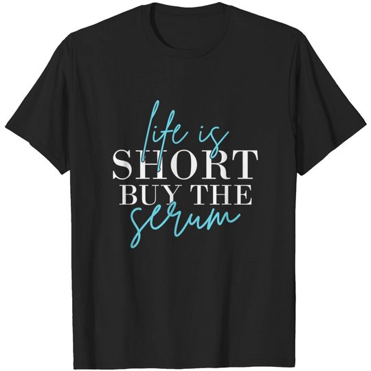 Discover Life Is Short Buy The Serum Skin Esthetician Skinc T-shirt