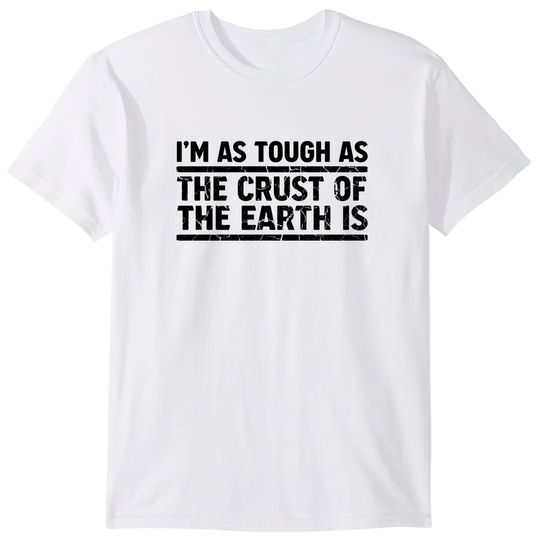 Discover I'm As Tough As The Crust of The Earth Is - Im As Tough As The Crust Of The Earth - T-Shirt