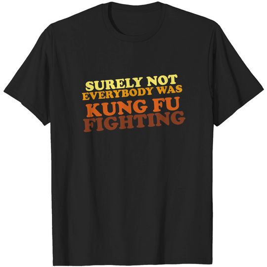 Discover Surely Not Everybody Was Kung Fu Fighting T-Shirt